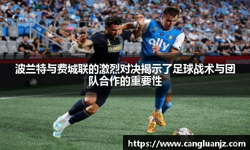 波兰特与费城联的激烈对决揭示了足球战术与团队合作的重要性
