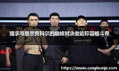 播求与恩里克科尔的巅峰对决谁能称霸格斗界